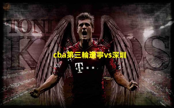 cba第三輪遼寧vs深圳
