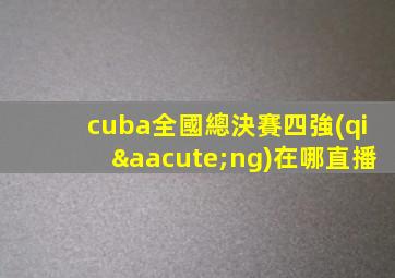 cuba全國總決賽四強(qiáng)在哪直播