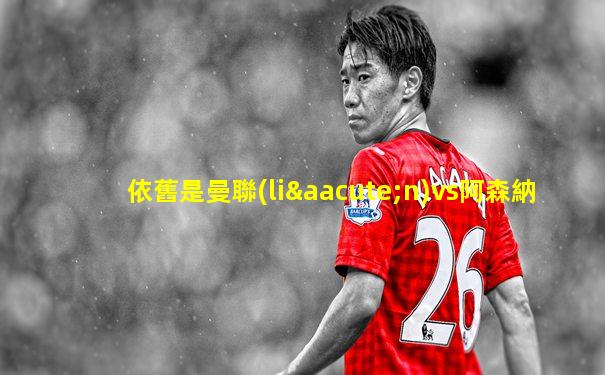 依舊是曼聯(lián)vs阿森納