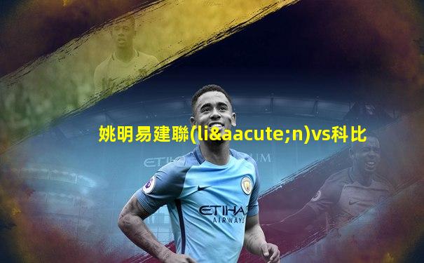 姚明易建聯(lián)vs科比
