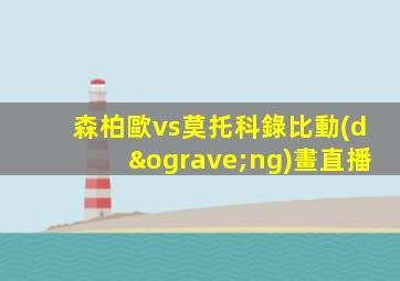 森柏歐vs莫托科錄比動(dòng)畫直播