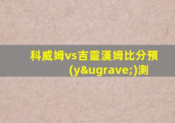 科威姆vs吉靈漢姆比分預(yù)測