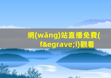 網(wǎng)站直播免費(fèi)觀看