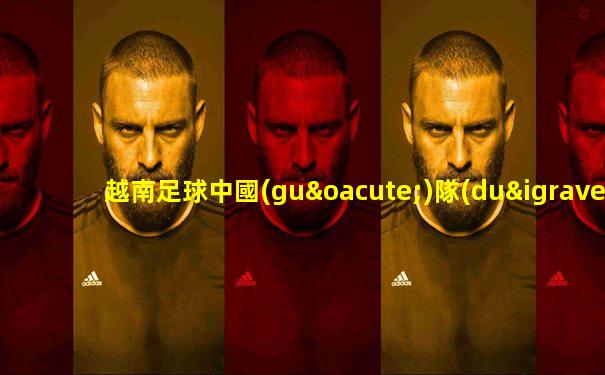 越南足球中國(guó)隊(duì)vs緬甸隊(duì)在線直播