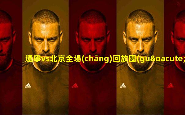遼寧vs北京全場(chǎng)回放國(guó)內(nèi)籃球